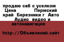 продаю саб с уселком › Цена ­ 2 000 - Пермский край, Березники г. Авто » Аудио, видео и автонавигация   